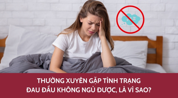 Thường xuyên gặp tình trạng đau đầu không ngủ được, là vì sao? 