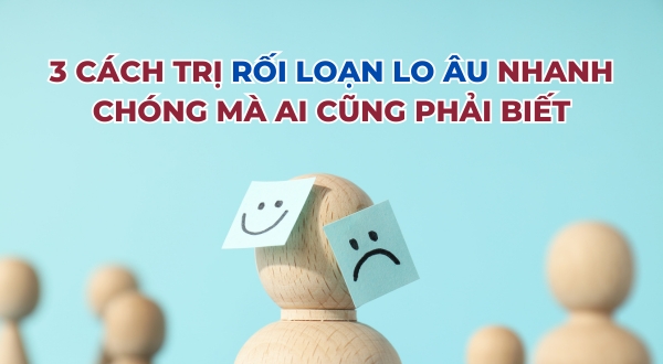 3 cách trị rối loạn lo âu nhanh chóng mà ai cũng phải biết